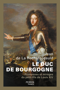 Le Duc de Bourgogne - Promesses et mirages du petit-fils de Louis XIV