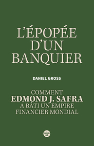 L'Épopée d'un banquier. Comment Edmond J. Safra a bâti un empire financier mondial.