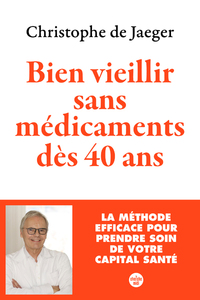 BIEN VIEILLIR SANS MEDICAMENTS DES 40 ANS - LA METHODE EFFICACE POUR PRENDRE SOIN DE VOTRE CAPITAL S