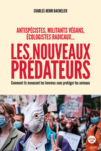 Les nouveaux prédateurs : antispécistes, militants végans, écologistes radicaux ... - Comment ils menacent les hommes sans protéger les animaux