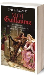 Moi Guillaume, duc et comte, chevalier et troubadour, paillard et poète