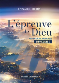 L'EPREUVE DE DIEU - PEUT-ON ENCORE PROUVER QUE DIEU EXISTE ?