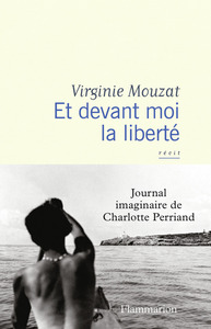 ET DEVANT MOI LA LIBERTE - JOURNAL IMAGINAIRE DE CHARLOTTE PERRIAND