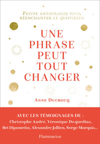 UNE PHRASE PEUT TOUT CHANGER - PETITE ANTHOLOGIE POUR REENCHANTER LE QUOTIDIEN