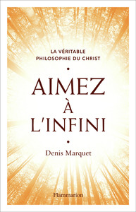 LA VERITABLE PHILOSOPHIE DU CHRIST - AIMEZ A L'INFINI