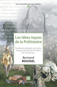 LES IDEES RECUES DE LA PREHISTOIRE - QUELQUES PREJUGES SUR LA PLUS LONGUE PERIODE DE L'HISTOIRE DE L