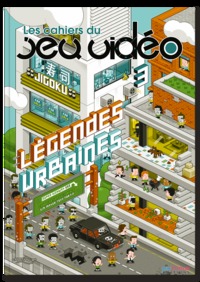 LES CAHIERS DU JEU VIDEO - TOME 3 - LEGENDES URBAINES