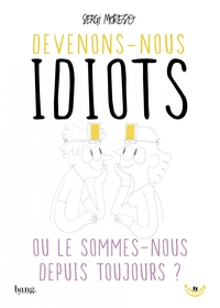 DEVENONS-NOUS IDIOTS OU LE SOMMES-NOUS DEPUIS TOUJOURS ?