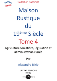 MAISON RUSTIQUE DU XIXE SIECLE VOLUME 4 - AGRICULTURE FORESTIERE, LEGISLATION ET ADMINISTRATION RURA