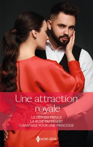 UNE ATTRACTION ROYALE - LE DEFI DU PRINCE - LA ROSE DU DESERT - CHANTAGE POUR UNE PRINCESSE