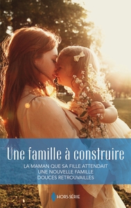 UNE FAMILLE A CONSTRUIRE - LA MAMAN QUE SA FILLE ATTENDAIT - UNE NOUVELLE FAMILLE - DOUCES RETROUVAI