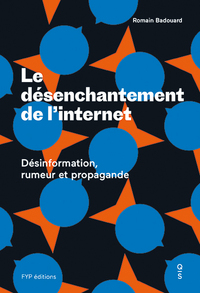 LE DESENCHANTEMENT DE L'INTERNET - DESINFORMATION, RUMEUR ET PROPAGANDE