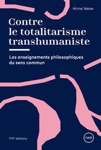 CONTRE LE TOTALITARISME TRANSHUMANISTE - LES ENSEIGNEMENTS PHILOSOPHIQUES DU SENS COMMUN