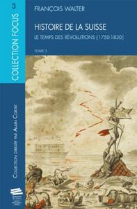 HISTOIRE DE LA SUISSE TOME 3 - LE TEMPS DES REVOLUTIONS (1750-1830)