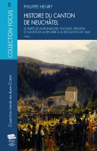 HISTOIRE DU CANTON DE NEUCHATEL. TOME 2 - LE TEMPS DE LA MONARCHIE : POLITIQUE, RELIGION ET SOCIETE