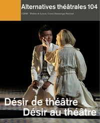 Alternatives Théâtrales N°104 / Désir De Théâtre / Désir Au Théâtre