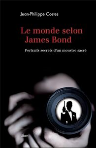 Le monde selon James Bond - Portraits secrets d'un monstre sacré