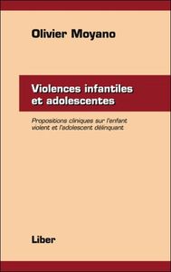 Violences infantiles et adolescentes - Propositions cliniques sur l'enfant violent et l'adolescent délinquant