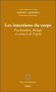 Les intentions du corps - Psychanalyse, biologie et sciences de l'esprit