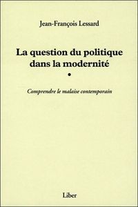 La question du politique dans la modernité - Comprendre la malaise contemporain