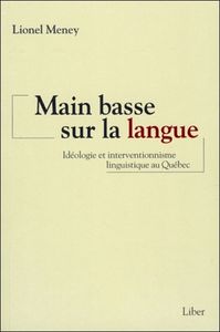 Main basse sur la langue - Idéologie et interventionnisme linguistique au Québec