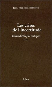 Les crises de l'incertitude - Essais d'éthique critique III