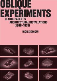 OBLIQUE EXPERIMENTS CLAUDE PARENT'S ARCHITECTURAL INSTALLATIONS (1969-1975) /ANGLAIS