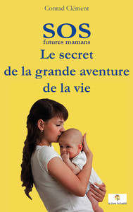 SOS FUTURES MAMANS - LE SECRET DE LA GRANDE AVENTURE DE LA VIE