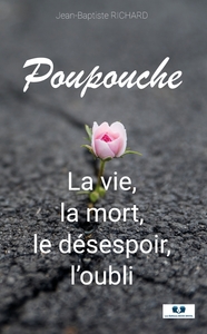 POUPOUCHE - LA VIE, LA MORT, LE DESESPOIR, L'OUBLI
