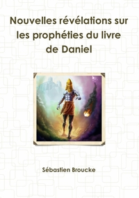 NOUVELLES REVELATIONS SUR LES PROPHETIES DU LIVRE DE DANIEL