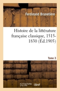 HISTOIRE DE LA LITTERATURE FRANCAISE CLASSIQUE, 1515-1830 TOME 3