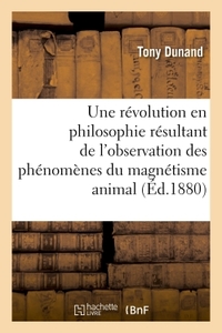 UNE REVOLUTION EN PHILOSOPHIE RESULTANT DE L'OBSERVATION DES PHENOMENES DU MAGNETISME ANIMAL - ETUDE