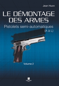 LE DÉMONTAGE DES ARMES - PISTOLETS SEMI-AUTOMATIQUES (DE A À L) - VOLUME 2