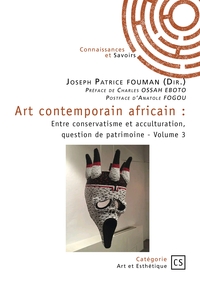 ART CONTEMPORAIN AFRICAIN - TOME 3 - ENTRE CONSERVATISME ET ACCULTURATION, QUESTION DE PATRIMOINE