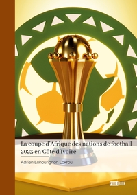 LA COUPE D'AFRIQUE DES NATIONS DE FOOTBALL 2023 EN COTE D'IVOIRE - PROPHETIE, SURPRISES, DESILLUSION