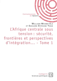 L'Afrique centrale sous tension : sécurité, frontières et perspectives d'intégration... - Tome 1