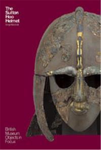 THE SUTTON HOO HELMET (BRITISH MUSEUM OBJECTS IN FOCUS) /ANGLAIS