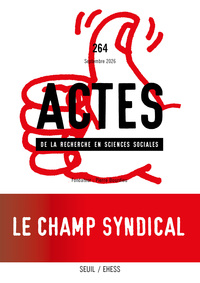 Actes de la recherche en sciences sociales, n° 264. Le champ syndical