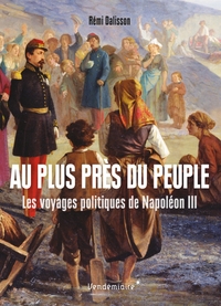 AU PLUS PRES DU PEUPLE - LES VOYAGES POLITIQUES DE NAPOLEON