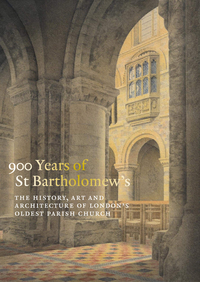 900 YEARS OF ST BARTHOLOMEW'S - THE HISTORY, ART AND ARCHITECTURE OF LONDON'S OLDEST PARISH CHURCH -