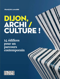 DIJON, ARCHI / CULTURE ! - 14 EDIFICES POUR UN PARCOURS CONTEMPORAIN