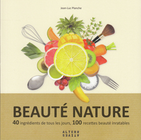 BEAUTE NATURE - 40 INGREDIENTS DE TOUS LES JOURS, 100 RECETTES BEAUTE INRATABLES