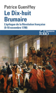 LE DIX-HUIT BRUMAIRE - L'EPILOGUE DE LA REVOLUTION FRANCAISE (9-10 NOVEMBRE 1799)