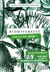 BIODIVERSITE : FAIS-LA TOI-MEME ! - 50 RECETTES FACILES, POUR AGIR EN FAVEUR DE LA BIODIVERSITE