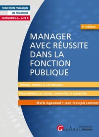 MANAGER AVEC REUSSITE DANS LA FONCTION PUBLIQUE - CATEGORIES A+, A ET B - THEORIES, CONSEILS ET CAS