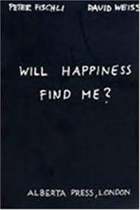 Peter Fischli & David Weiss. Will Happiness find me? /anglais