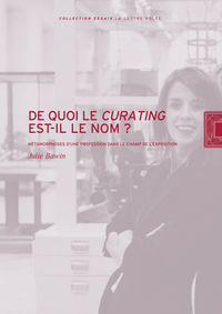 DE QUOI LE CURATING EST-IL LE NOM? - METAMORPHOSES DUNE PROFESSION DANS LE CHAMP DE LEXPOSITION