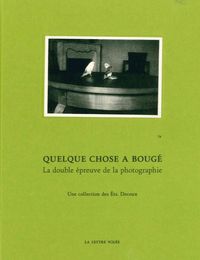 QUELQUE CHOSE A BOUGE - LA DOUBLE EPREUVE DE LA PHOTOGRAPHIE