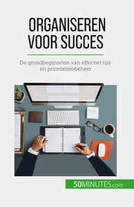 ORGANISEREN VOOR SUCCES - DE GRONDBEGINSELEN VAN EFFECTIEF TIJD- EN PRIORITEITENBEHEER