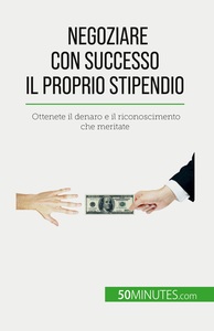 NEGOZIARE CON SUCCESSO IL PROPRIO STIPENDIO - OTTENETE IL DENARO E IL RICONOSCIMENTO CHE MERITATE